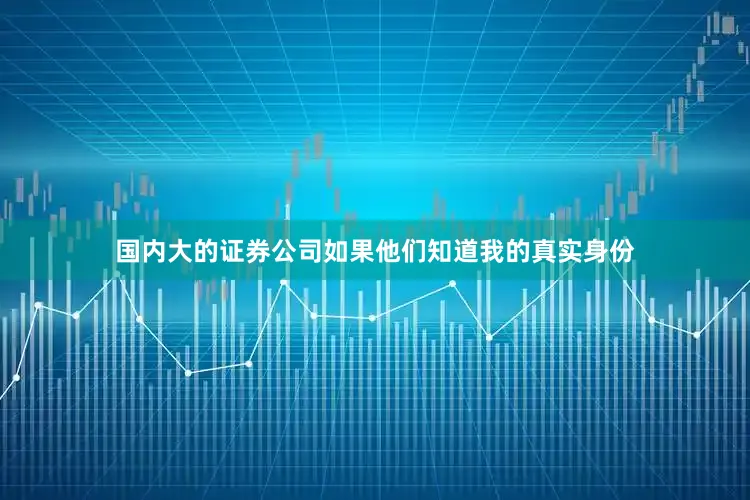 国内大的证券公司如果他们知道我的真实身份