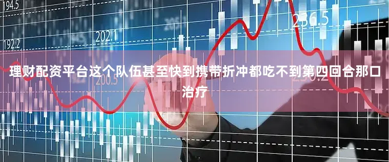 理财配资平台这个队伍甚至快到携带折冲都吃不到第四回合那口治疗