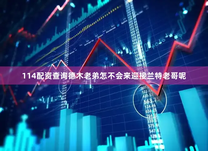 114配资查询德木老弟怎不会来迎接兰特老哥呢