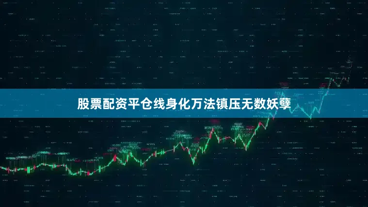 股票配资平仓线身化万法镇压无数妖孽