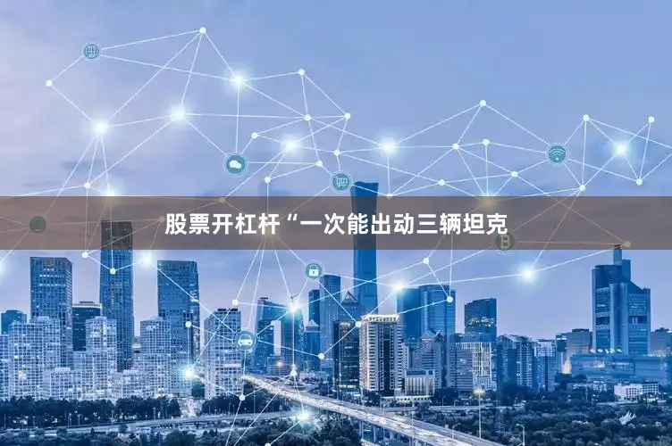 股票开杠杆“一次能出动三辆坦克