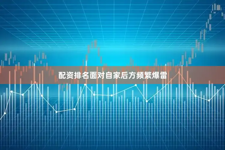 配资排名面对自家后方频繁爆雷