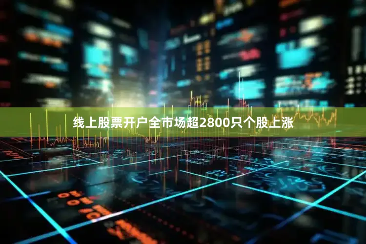 线上股票开户全市场超2800只个股上涨